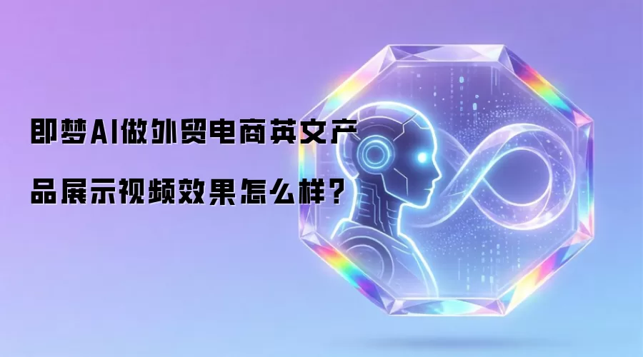 即梦AI做外贸电商英文产品展示视频效果怎么样？