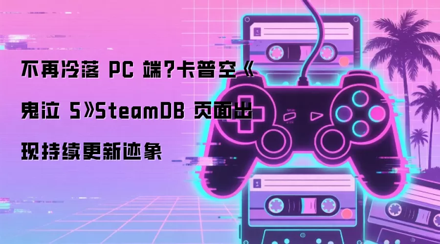 不再冷落 PC 端？卡普空《鬼泣 5》SteamDB 页面出现持续更新迹象
