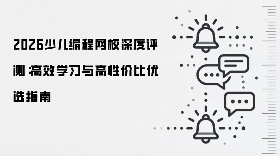 2026少儿编程网校深度评测：高效学习与高性价比优选指南