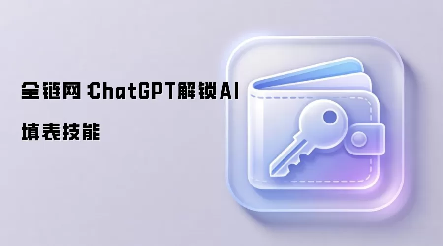 全链网：ChatGPT解锁AI填表技能