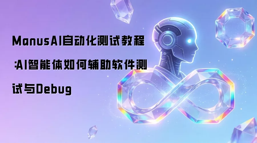 ManusAI自动化测试教程:AI智能体如何辅助软件测试与Debug
