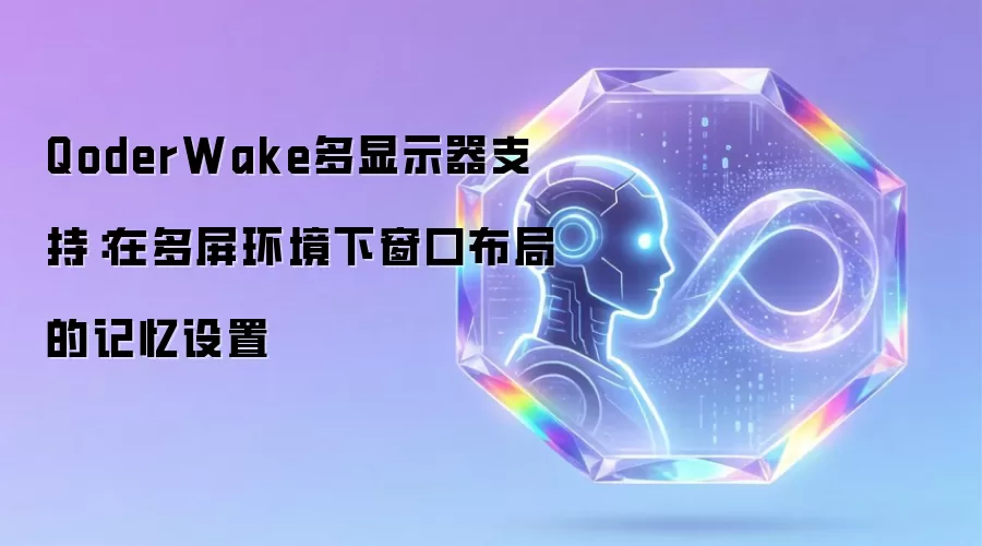 QoderWake多显示器支持:在多屏环境下窗口布局的记忆设置