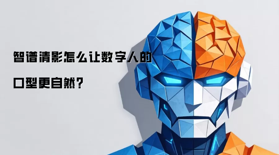 智谱清影怎么让数字人的口型更自然?