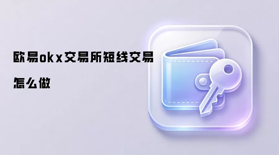 欧易okx交易所短线交易怎么做