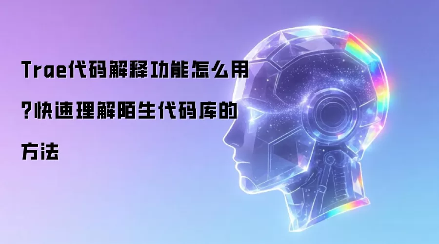 Trae代码解释功能怎么用?快速理解陌生代码库的方法