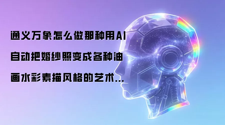 通义万象怎么做那种用AI自动把婚纱照变成各种油画水彩素描风格的艺术婚纱照?