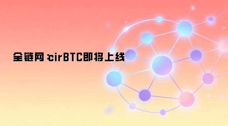 全链网：cirBTC即将上线，原生比特币代币化新标准