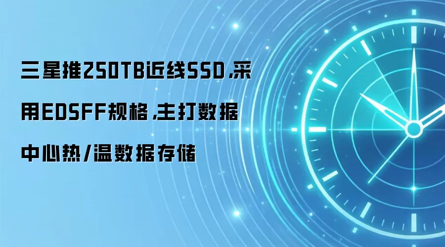 三星推250TB近SSD,采用EDSFF规格,主打数据中心热/温数据存储