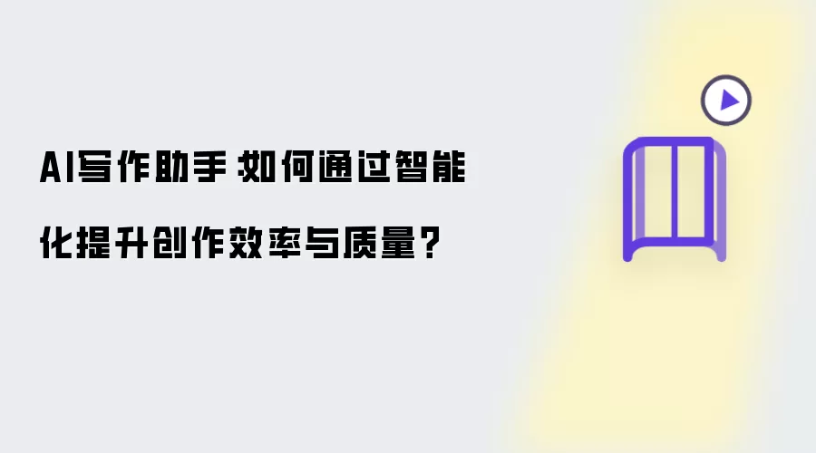 AI写作助手：如何通过智能化提升创作效率与质量？