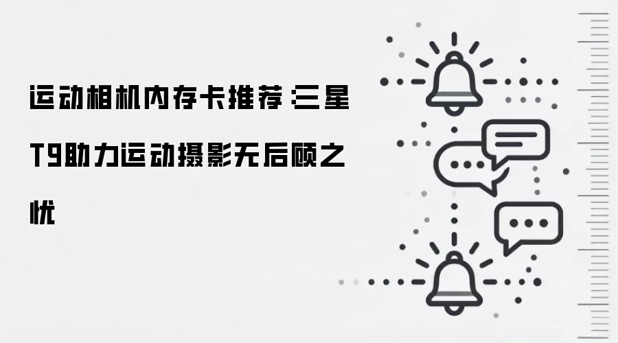 运动相机内存卡推荐:三星T9助力运动摄影无后顾之忧