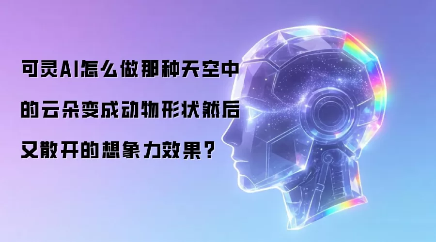 可灵AI怎么做那种天空中的云朵变成动物形状然后又散开的想象力效果?
