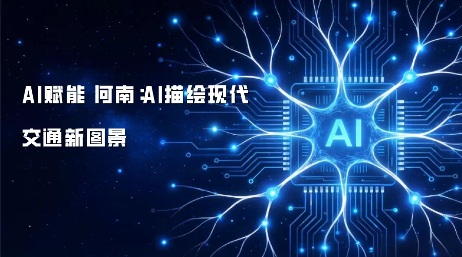 AI赋能丨河南：AI描绘现代交通新图景