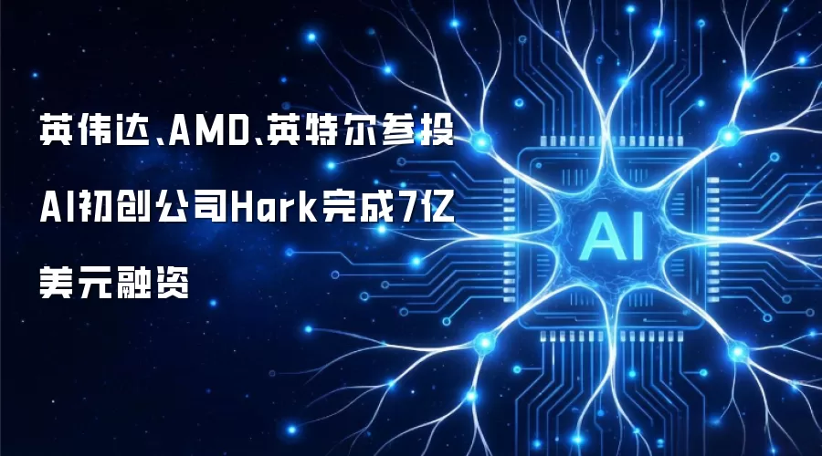 英伟达、AMD、英特尔参投 AI初创公司Hark完成7亿美元融资