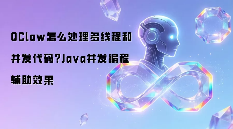 QClaw怎么处理多线程和并发代码?Ja va并发编程辅助效果
