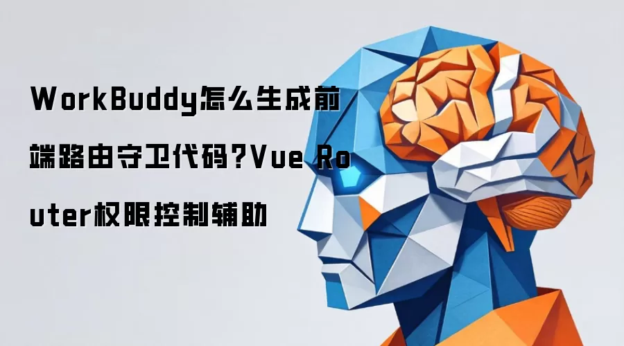 WorkBuddy怎么生成前端路由守卫代码?Vue Router权限控制辅助