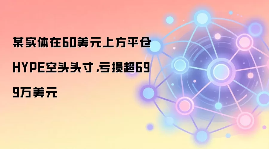 某实体在60美元上方平仓HYPE空头头寸，亏损超699万美元