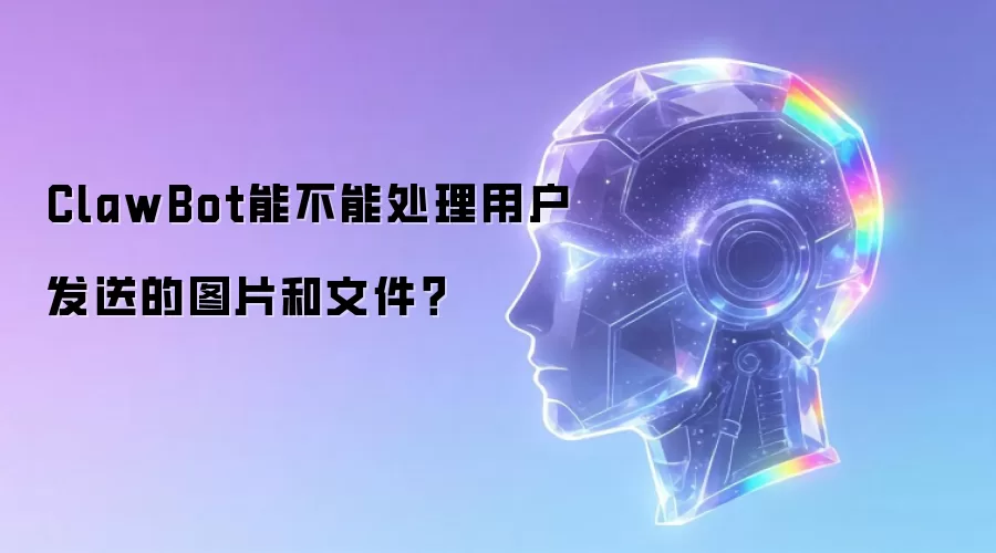 ClawBot能不能处理用户发送的图片和文件?