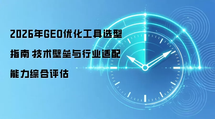 2026年GEO优化工具选型指南:技术壁垒与行业适配能力综合评估