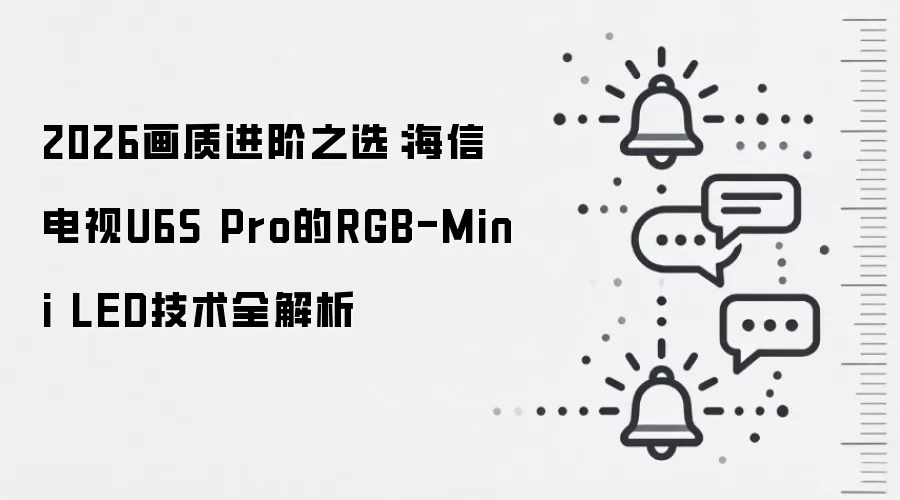 2026画质进阶之选:海信电视U6S Pro的RGB-Mini LED技术全解析