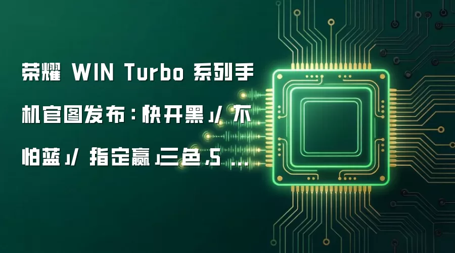 荣耀 WIN Turbo 系列手机官图发布：「快开黑」/「不怕蓝」/「指定赢」三色，5 月 29 日发布