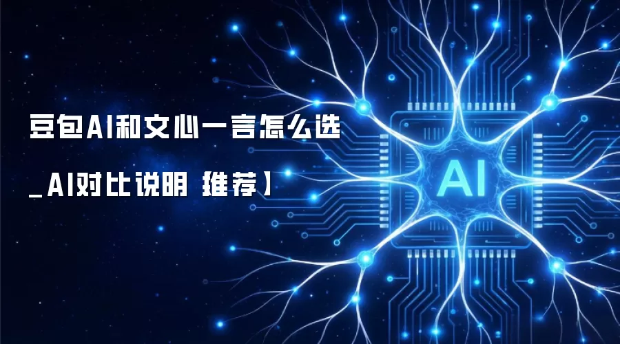 豆包AI和文心一言怎么选_AI对比说明【推荐】