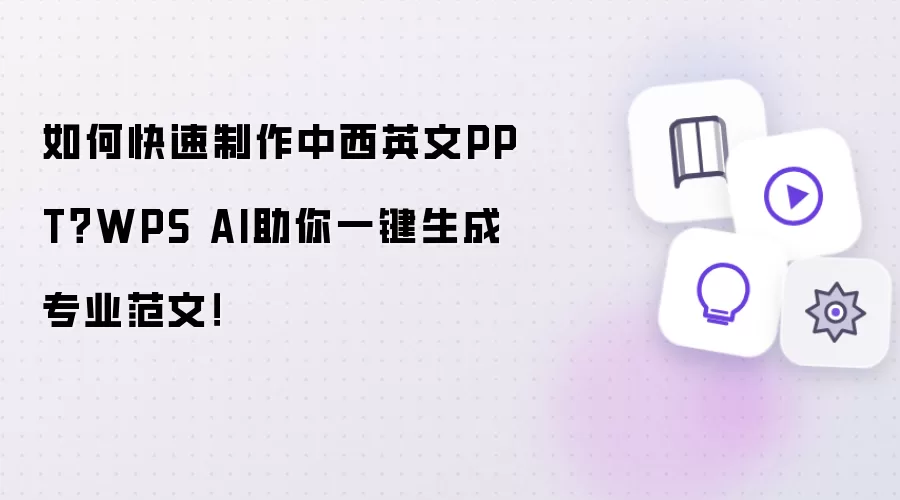 如何快速制作中西英文PPT？WPS AI助你一键生成专业范文！