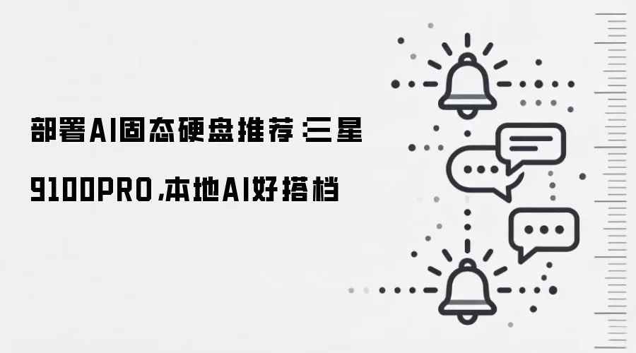 部署AI固态硬盘推荐：三星9100PRO，本地AI好搭档