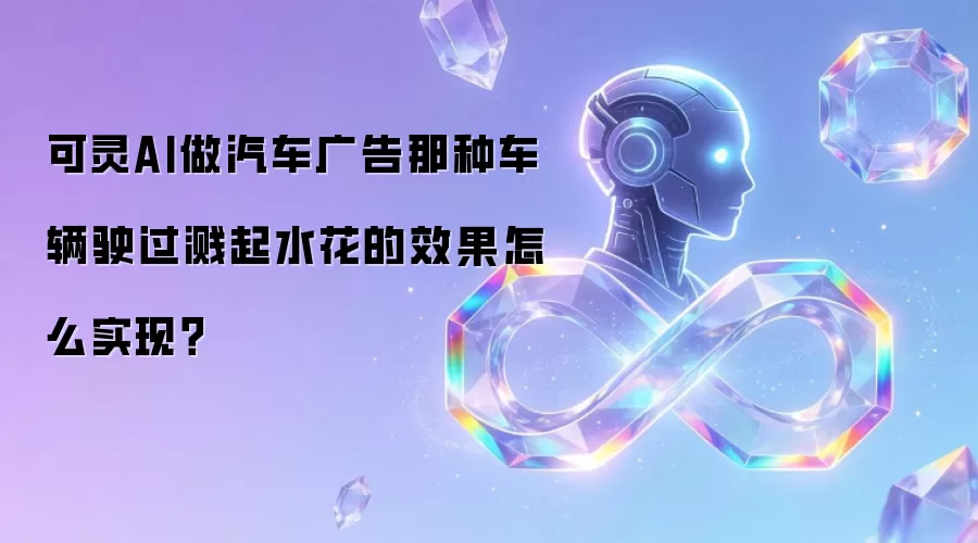 可灵AI做汽车广告那种车辆驶过溅起水花的效果怎么实现?