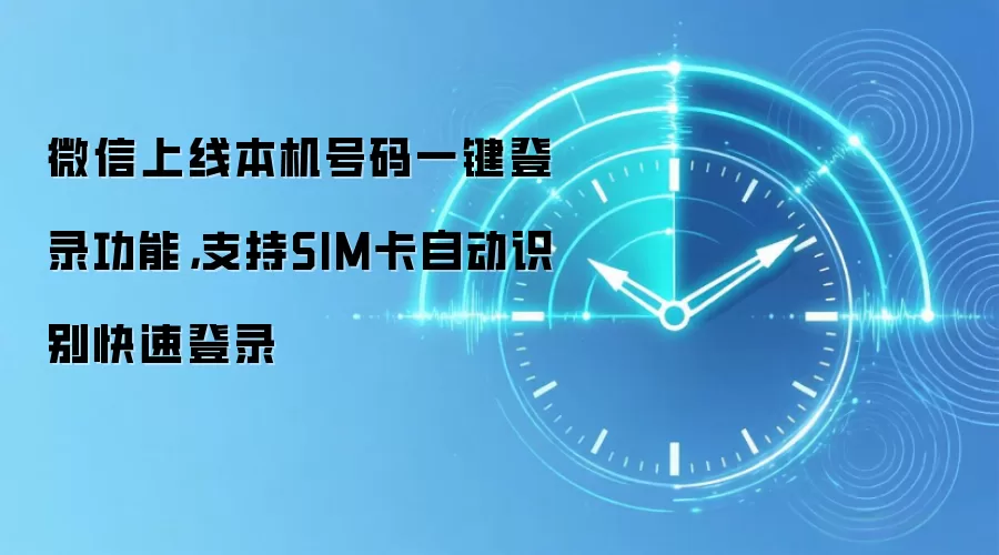 微信上线本机号码一键登录功能,支持SIM卡自动识别快速登录
