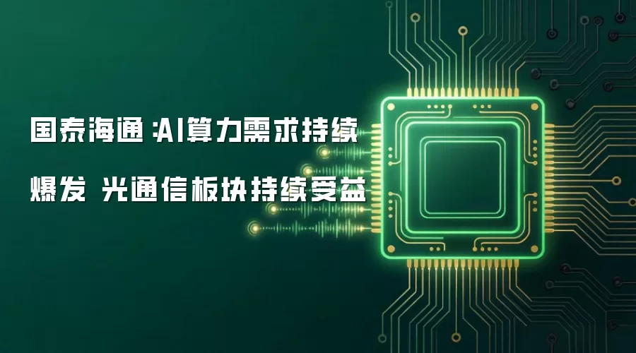 国泰海通:AI算力需求持续爆发 光通信板块持续受益