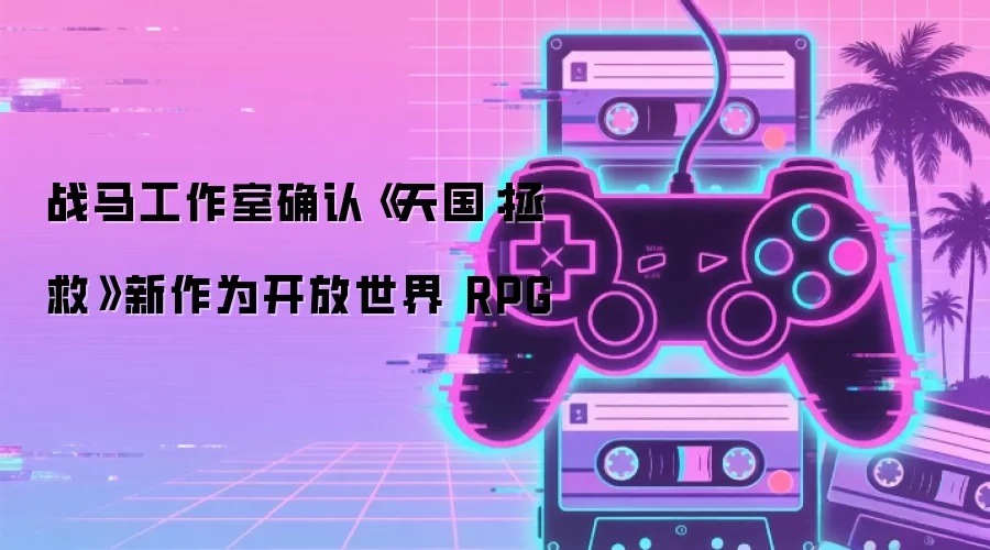 战马工作室确认《天国：拯救》新作为开放世界 RPG