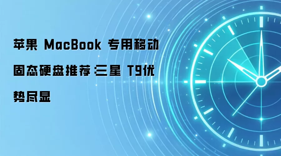 苹果 MacBook 专用移动固态硬盘推荐：三星 T9优势尽显