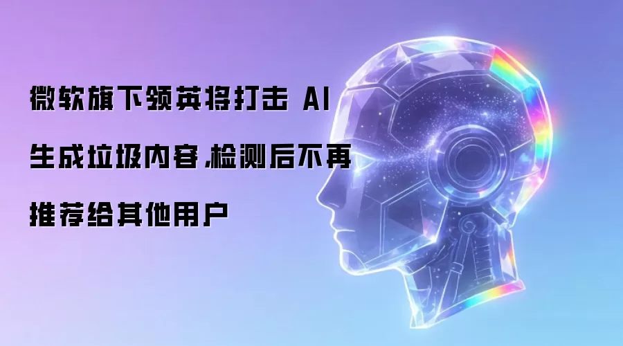 微软旗下领英将打击 AI 生成垃圾内容,检测后不再推荐给其他用户