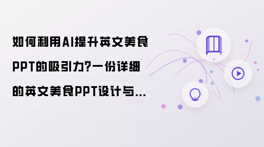 如何利用AI提升英文美食PPT的吸引力？一份详细的英文美食PPT设计与展示范文供你参考！