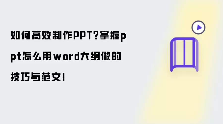 如何高效制作PPT？掌握ppt怎么用word大纲做的技巧与范文！