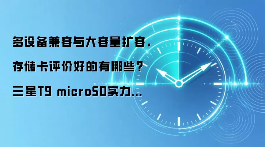多设备兼容与大容量扩容，存储卡评价好的有哪些？三星T9 microSD实力在线