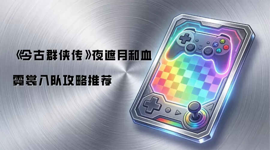 《今古群侠传》夜遮月和血霓裳入队攻略推荐
