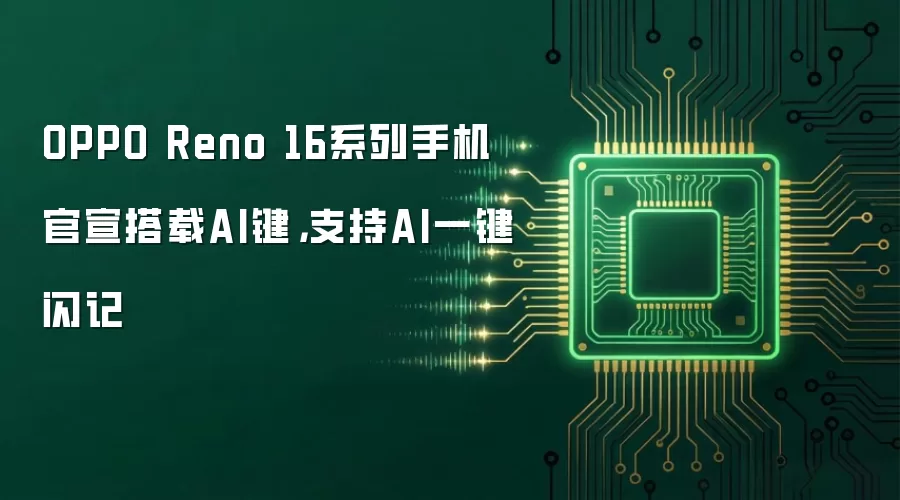 OPPO Reno 16系列手机官宣搭载AI键,支持AI一键闪记