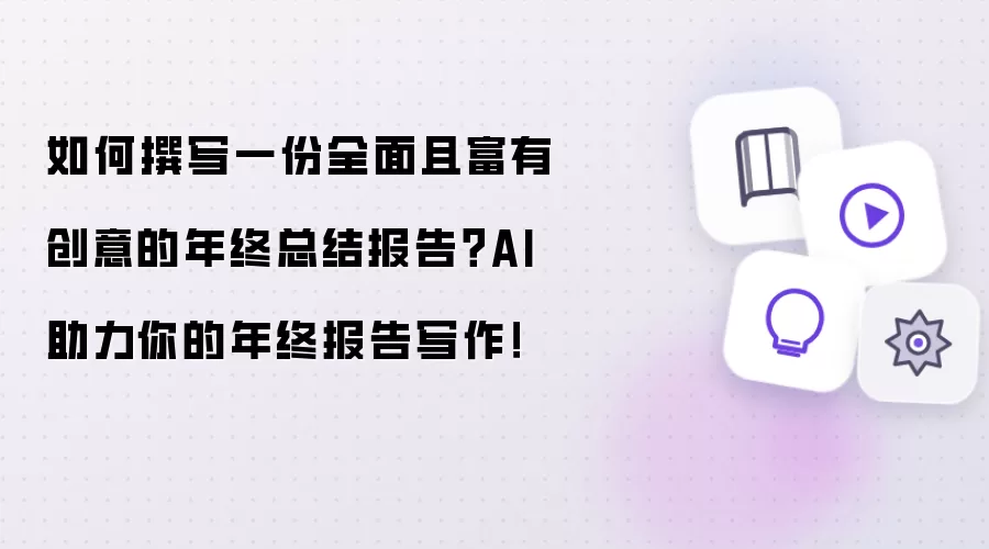 如何撰写一份全面且富有创意的年终总结报告？AI助力你的年终报告写作！