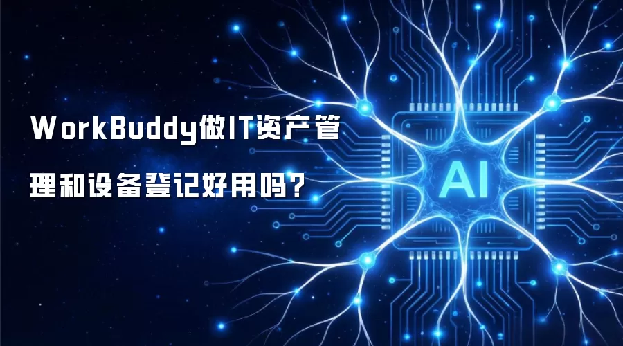 WorkBuddy做IT资产管理和设备登记好用吗？