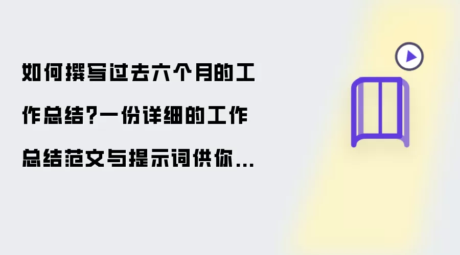 如何撰写过去六个月的工作总结？一份详细的工作总结范文与提示词供你参考！