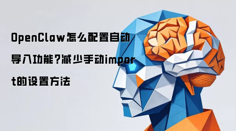 OpenClaw怎么配置自动导入功能？减少手动import的设置方法