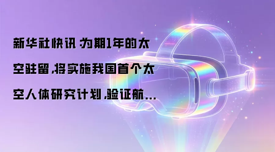 新华社快讯:为期1年的太空驻留,将实施我国首个太空人体研究计划,验证航天员长期飞行健康保障能力等