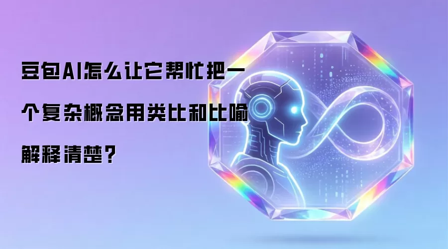 豆包AI怎么让它帮忙把一个复杂概念用类比和比喻解释清楚？
