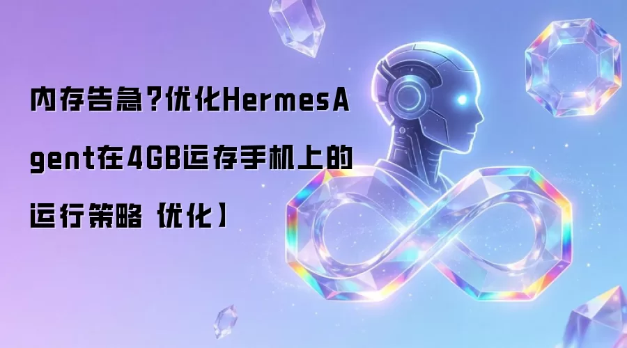 内存告急?优化HermesAgent在4GB运存手机上的运行策略【优化】