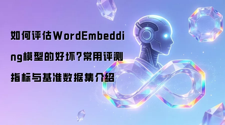 如何评估WordEmbedding模型的好坏？常用评测指标与基准数据集介绍