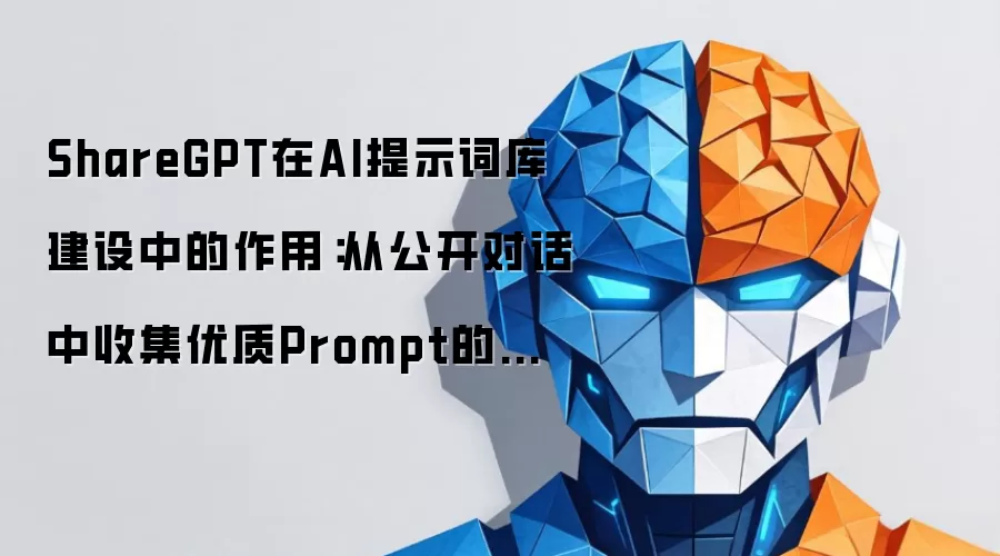 ShareGPT在AI提示词库建设中的作用:从公开对话中收集优质Prompt的方法