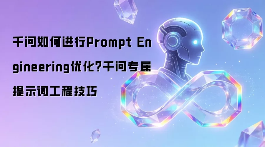 千问如何进行Prompt Engineering优化？千问专属提示词工程技巧