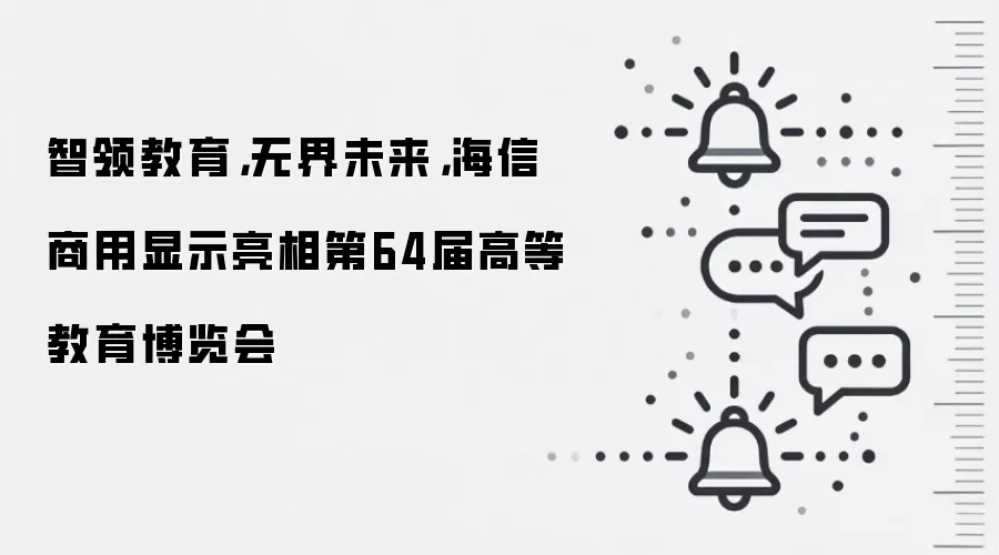 智领教育，无界未来，海信商用显示亮相第64届高等教育博览会