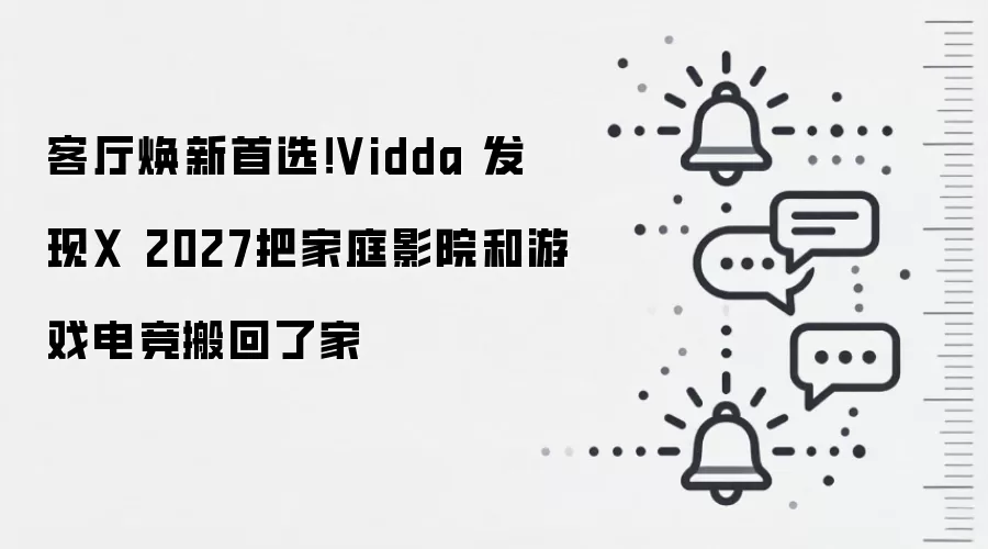 客厅焕新首选！Vidda 发现X 2027把家庭影院和游戏电竞搬回了家